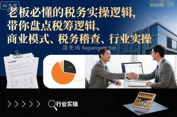 老板必懂的税务实操逻辑,带你盘点税筹逻辑、商业模式、税务稽查、行业实操