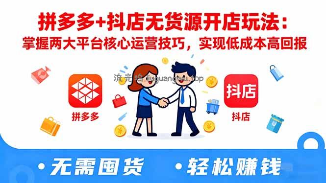 拼多多+抖店无货源开店玩法：掌握两大平台核心运营技巧，实现低成本高回报