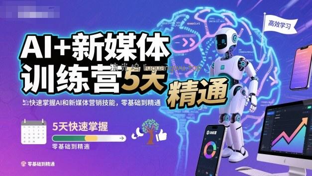AI+新媒体训练营,5天快速掌握AI和新媒体营销技能,零基础到精通