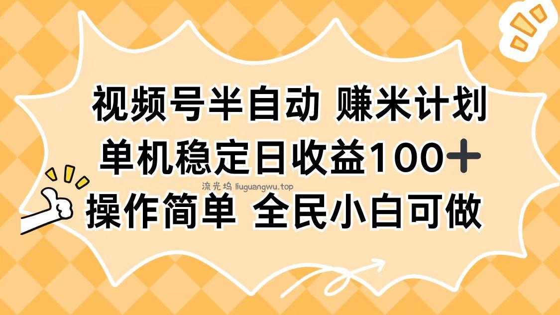 视频号半自动赚米计划，单机稳定日收益100+，操作简单可批量操作