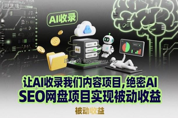 让AI收录我们内容项目，绝密AI SEO网盘项目实现被动收益