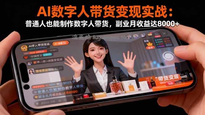AI数字人带货变现实战：普通人也能制作数字人带货，副业月收益达8000+