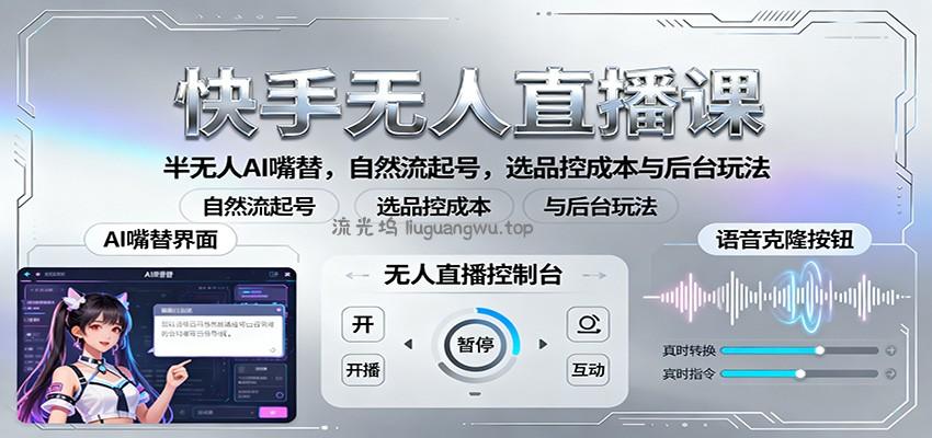 快手无人直播课：半无人AI嘴替，自然流起号，选品控成本与后台玩法
