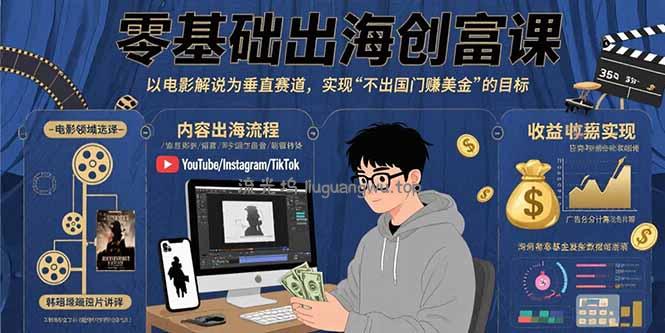 零基础出海创富课：以电影解说为垂直赛道，实现不出国门赚美金的目标