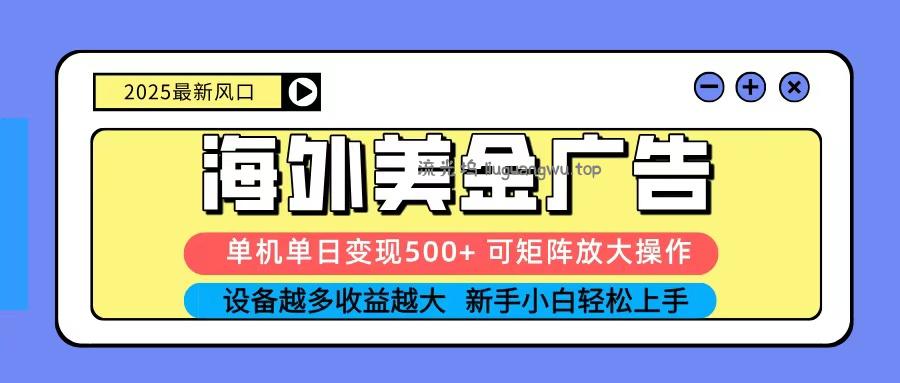 2025吃肉海外美金广告，单机单日变现500+，矩阵可无限放大，新手小白轻松上手