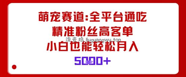 萌宠赛道，全平台通吃，精准粉丝高客单，小白也能轻松月入5k