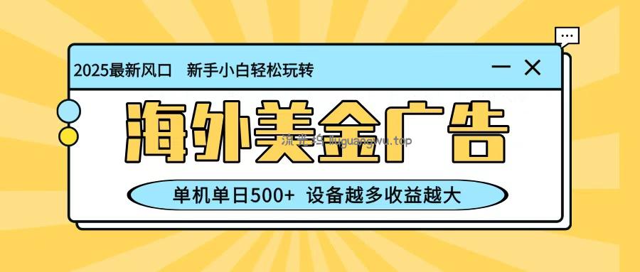 最新蓝海项目，海外美金广告，单机单日500+，可矩阵放大，设备越多收益越大