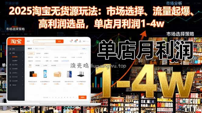2025淘宝无货源玩法：市场选择、流量起爆、高利润选品，单店月利润1-4w