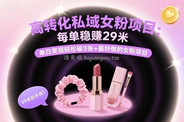 高转化私域女粉项目：每单稳賺29米，单日变现轻松破3张+最好做的女粉项目