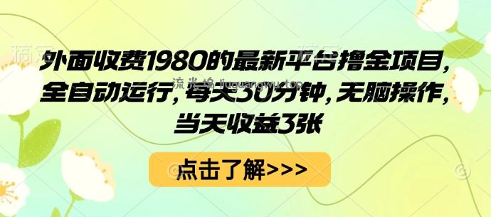 外面收费1980的最新平台撸金项目，全自动运行，每天30分钟，无脑操作，当天收益3张【揭秘】