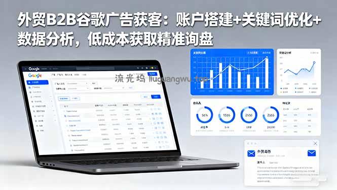 外贸B2B 谷歌广告获客：账户搭建+关键词优化+数据分析 低成本获取精准询盘