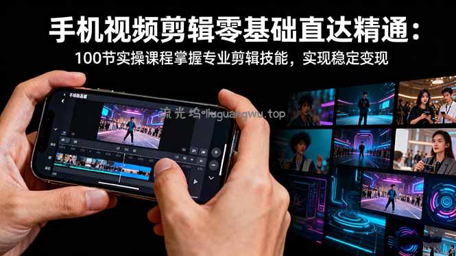 手机视频剪辑零基础直达精通：100节实操课程掌握专业剪辑技能，实现稳...