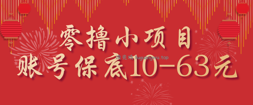零撸小项目，一个账号保底10-63元，适合新手小白操作，能多账号领低保