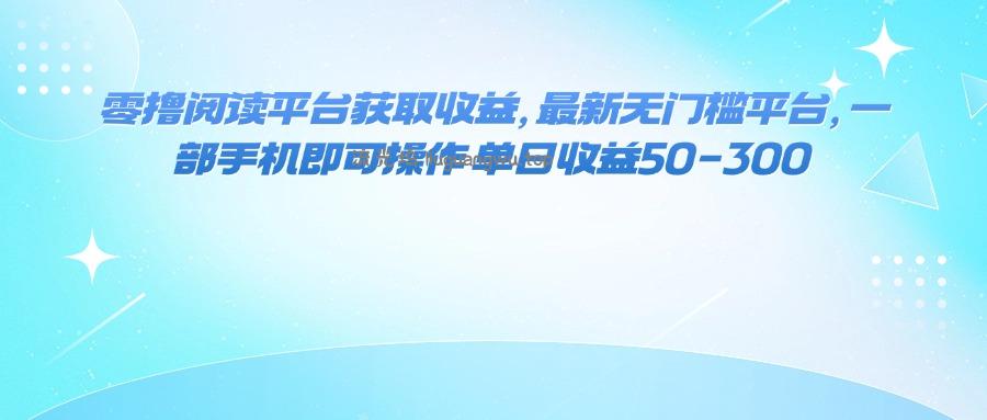 零撸阅读平台获取收益，最新无门槛平台，一部手机即可操作 单日收益50-300