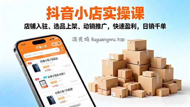 2025抖音小店实操课，店铺入驻、选品上架、动销推广，快速盈利，日销千单