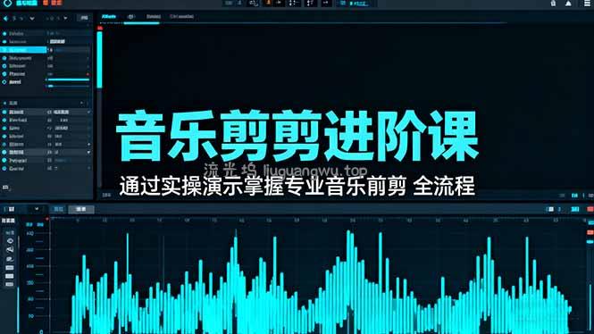 音乐剪辑进阶课：通过实操演示掌握专业的音乐剪辑全流程技能