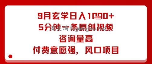 9月玄学日入1k+玩法，5分钟一条原创视频，咨询量高，付费意愿强，风口项目