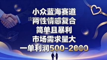 小众蓝海赛道,两性情感复合,简单且暴利,市场需求量大,一单利润5张,未来几年可持续深耕的项目