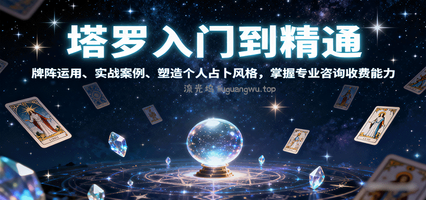 塔罗入门到精通，牌阵运用、实战案例、塑造个人占卜风格，掌握专业咨询收费能力