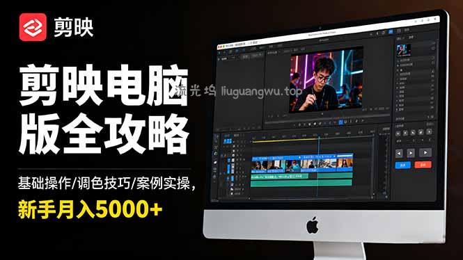 剪映电脑版全攻略：基础操作/调色技巧/案例实操，新手月入5000+