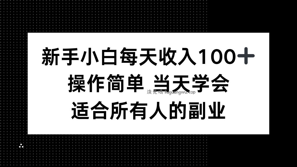 新手小白每天收入100+，操作简单 当天学会 ，适合所有人的副业