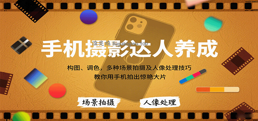 手机摄影达人养成，构图、调色，多种场景拍摄及人像处理技巧，教你用手机拍出惊艳大片