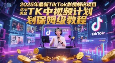 2025年最新TikTok影视解说项目，新手也能挣美金，TK中视频计划保姆级教程