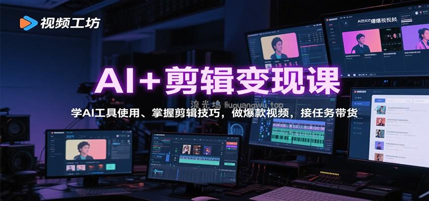 AI+剪辑变现课：学AI工具使用、掌握剪辑技巧，做爆款视频，接任务带货
