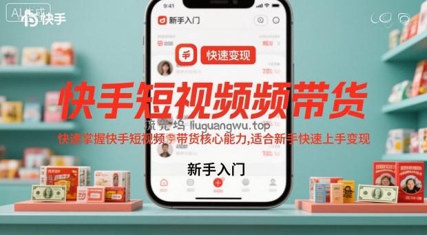 快手短视频带货，快速掌握快手短视频带货核心能力，适合新手快速上手变现