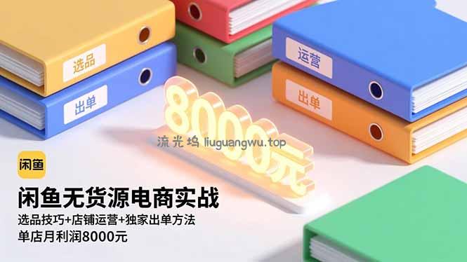 闲鱼无货源电商实战，选品技巧+店铺运营+独家出单方法，单店月利润8000元