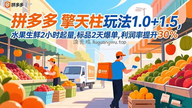 拼多多 擎天柱玩法1.0+1.5，水果生鲜2小时起量,标品2天爆单,利润率提升30%