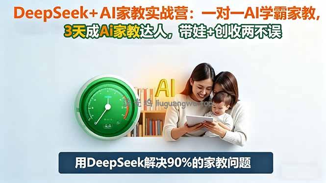 DeepSeek+AI家教实战营：1对1AI学霸家教,3天成Ai家教达人,带娃+创收两不误