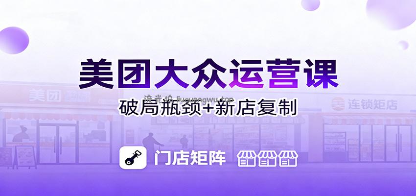 美团大众运营课：业绩增长飞轮/投流推广/排名规则/破局瓶颈/新店复制打爆