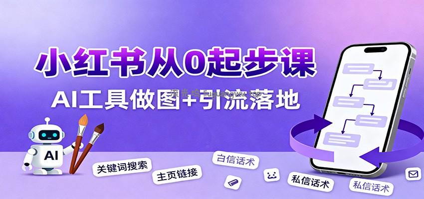 小红书引流从0起步，养号、内容发布、运营、AI工具做图，引流落地