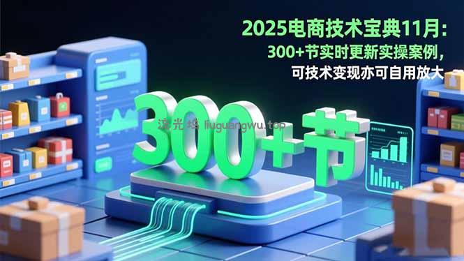 2025电商技术宝典11月：200+节实时更新实操案例，可技术变现亦可自用放大