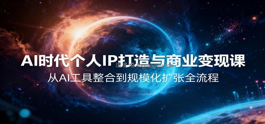 AI时代个人IP打造与商业变现课，从AI工具整合到规模化扩张全流程
